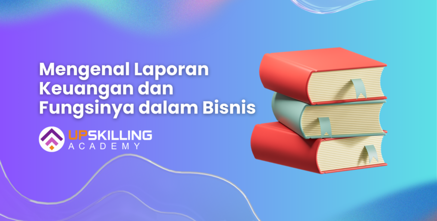 Mengenal Laporan Keuangan dan Fungsinya dalam Bisnis